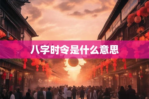 八字时令是什么意思