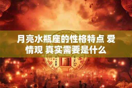 月亮水瓶座的性格特点 爱情观 真实需要是什么