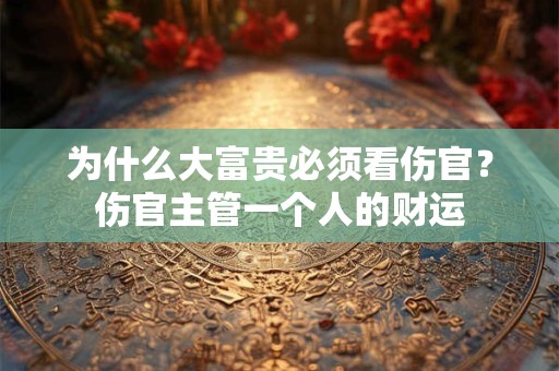 为什么大富贵必须看伤官？伤官主管一个人的财运
