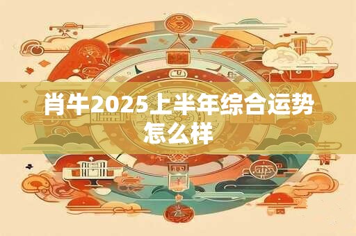肖牛2026上半年综合运势怎么样