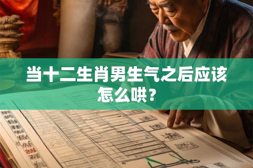 当十二生肖男生气之后应该怎么哄？