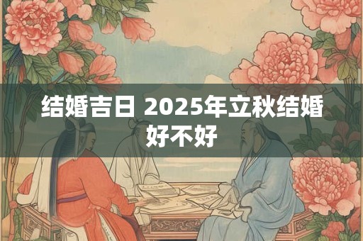 结婚吉日 2025年立秋结婚好不好