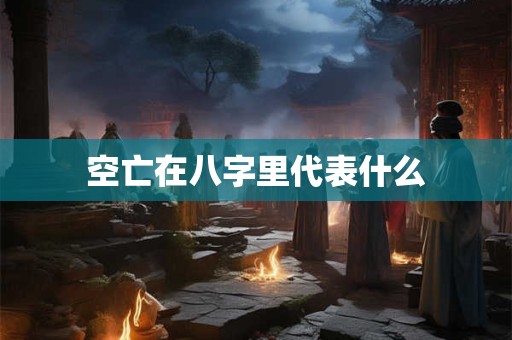 空亡在八字里代表什么