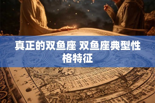 真正的双鱼座 双鱼座典型性格特征