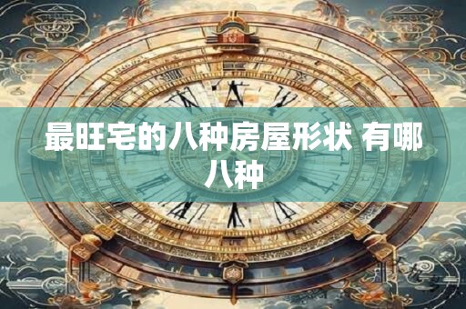 最旺宅的八种房屋形状 有哪八种