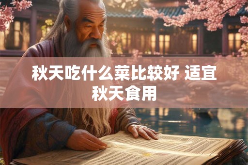秋天吃什么菜比较好 适宜秋天食用