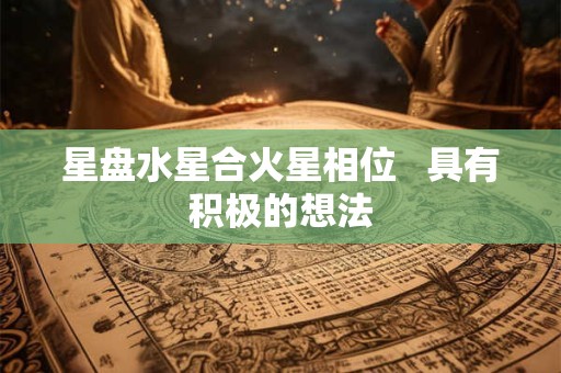 星盘水星合火星相位   具有积极的想法
