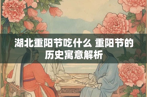 湖北重阳节吃什么 重阳节的历史寓意解析