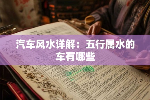汽车风水详解：五行属水的车有哪些