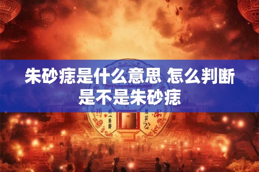 朱砂痣是什么意思 怎么判断是不是朱砂痣