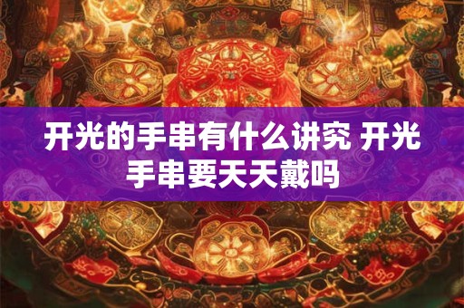 开光的手串有什么讲究 开光手串要天天戴吗