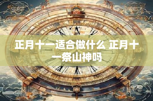 正月十一适合做什么 正月十一祭山神吗