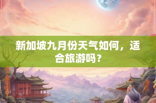 新加坡九月份天气如何，适合旅游吗？