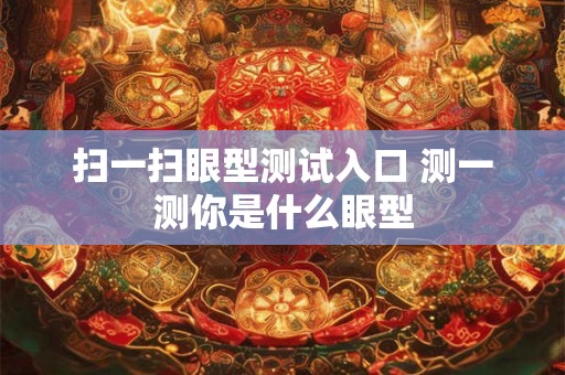 扫一扫眼型测试入口 测一测你是什么眼型