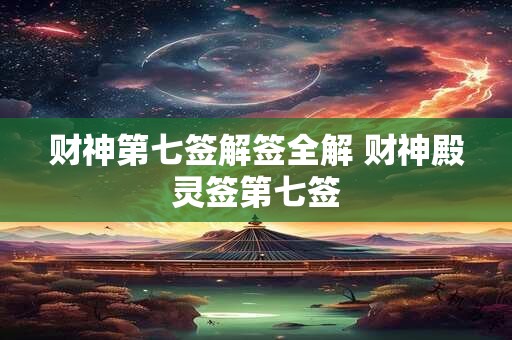 财神第七签解签全解 财神殿灵签第七签