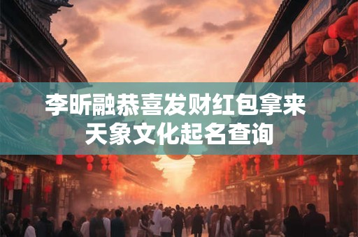 李昕融恭喜发财红包拿来 天象文化起名查询
