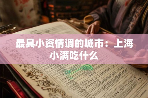 最具小资情调的城市：上海小满吃什么