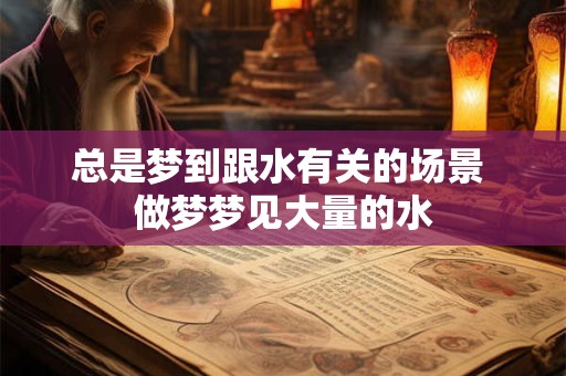 总是梦到跟水有关的场景 做梦梦见大量的水