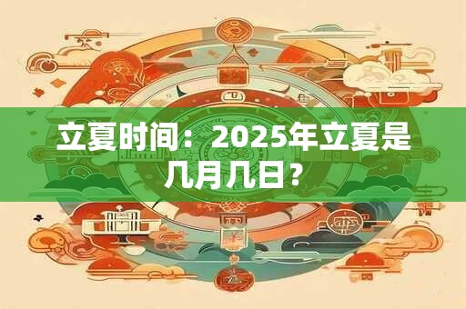 立夏时间：2025年立夏是几月几日？