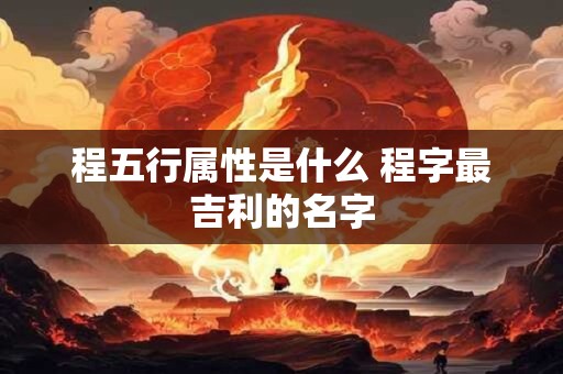 程五行属性是什么 程字最吉利的名字