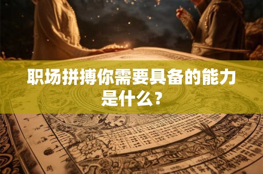 职场拼搏你需要具备的能力是什么？