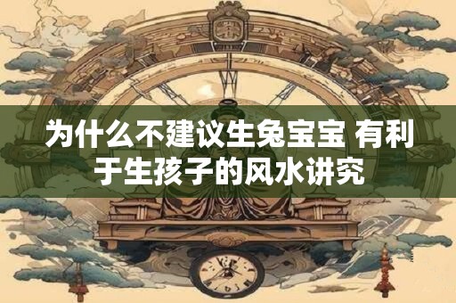 为什么不建议生兔宝宝 有利于生孩子的风水讲究