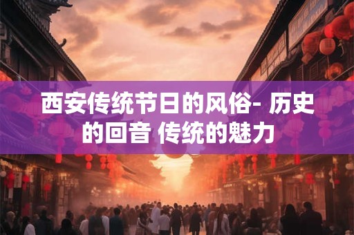 西安传统节日的风俗- 历史的回音 传统的魅力