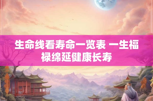 生命线看寿命一览表 一生福禄绵延健康长寿