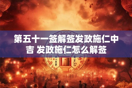 第五十一签解签发政施仁中吉 发政施仁怎么解签