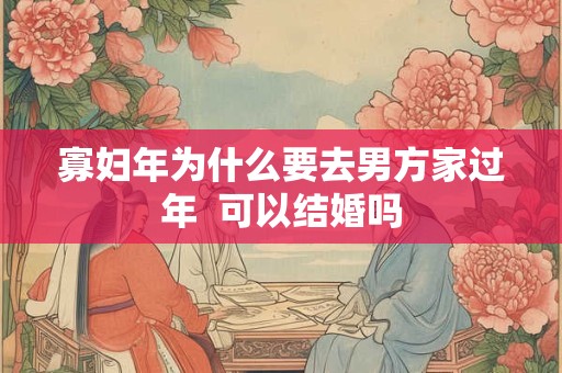寡妇年为什么要去男方家过年  可以结婚吗