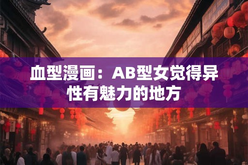 血型漫画：AB型女觉得异性有魅力的地方