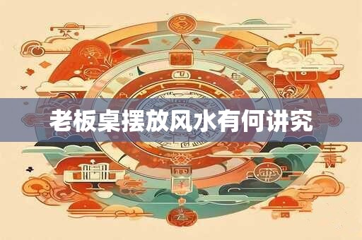 老板桌摆放风水有何讲究