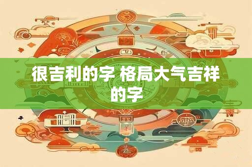 很吉利的字 格局大气吉祥的字
