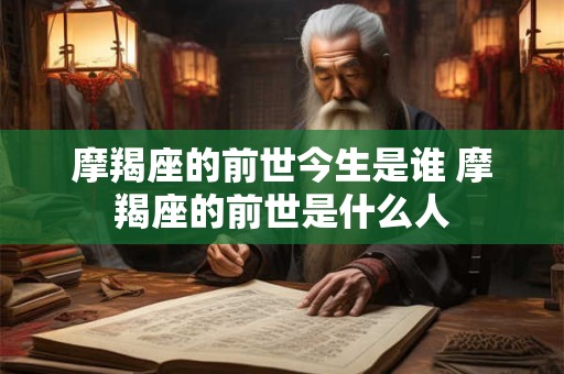 摩羯座的前世今生是谁 摩羯座的前世是什么人
