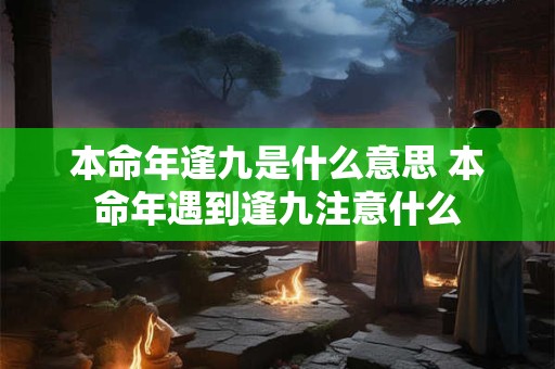 本命年逢九是什么意思 本命年遇到逢九注意什么