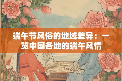 端午节风俗的地域差异：一览中国各地的端午风情