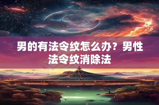 男的有法令纹怎么办？男性法令纹消除法