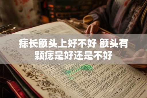 痣长额头上好不好 额头有颗痣是好还是不好