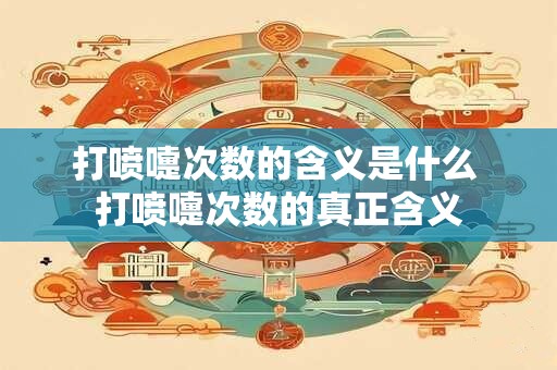 打喷嚏次数的含义是什么 打喷嚏次数的真正含义