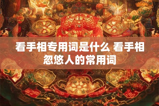 看手相专用词是什么 看手相忽悠人的常用词