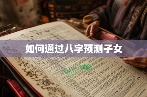 如何通过八字预测子女