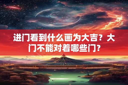 进门看到什么画为大吉？大门不能对着哪些门？