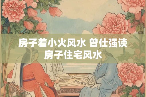 房子着小火风水 曾仕强谈房子住宅风水