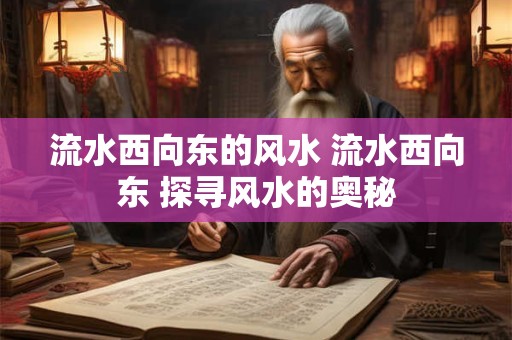 流水西向东的风水 流水西向东 探寻风水的奥秘
