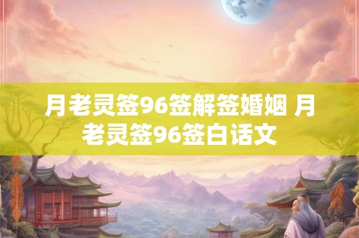 月老灵签96签解签婚姻 月老灵签96签白话文