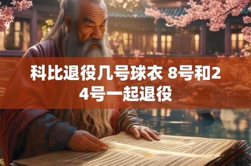 科比退役几号球衣 8号和24号一起退役