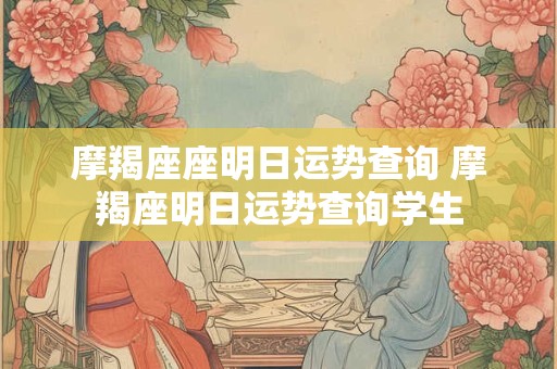 摩羯座座明日运势查询 摩羯座明日运势查询学生