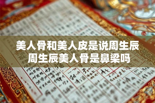 美人骨和美人皮是说周生辰 周生辰美人骨是鼻梁吗