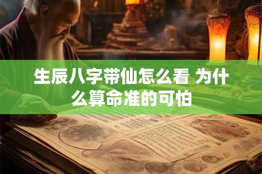 生辰八字带仙怎么看 为什么算命准的可怕