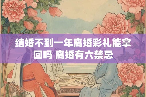 结婚不到一年离婚彩礼能拿回吗 离婚有六禁忌